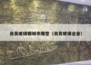 自贡玻璃钢城市雕塑（自贡玻璃企业）