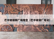 巴中玻璃钢广场雕塑（巴中玻璃厂电话）