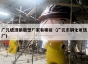 广元玻璃钢雕塑厂家有哪些（广元市钢化玻璃厂）