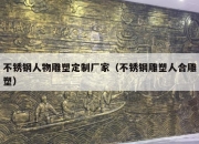 不锈钢人物雕塑定制厂家（不锈钢雕塑人合雕塑）