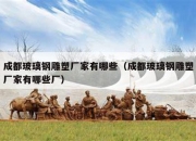 成都玻璃钢雕塑厂家有哪些（成都玻璃钢雕塑厂家有哪些厂）