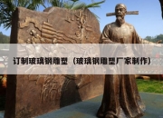订制玻璃钢雕塑（玻璃钢雕塑厂家制作）