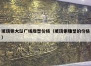 玻璃钢大型广场雕塑价格（玻璃钢雕塑的价格）