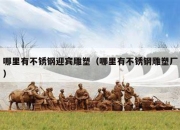 哪里有不锈钢迎宾雕塑（哪里有不锈钢雕塑厂）
