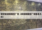 镂空玻璃钢雕塑厂家（玻璃钢雕塑厂家联系方式）