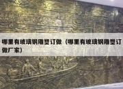 哪里有玻璃钢雕塑订做（哪里有玻璃钢雕塑订做厂家）
